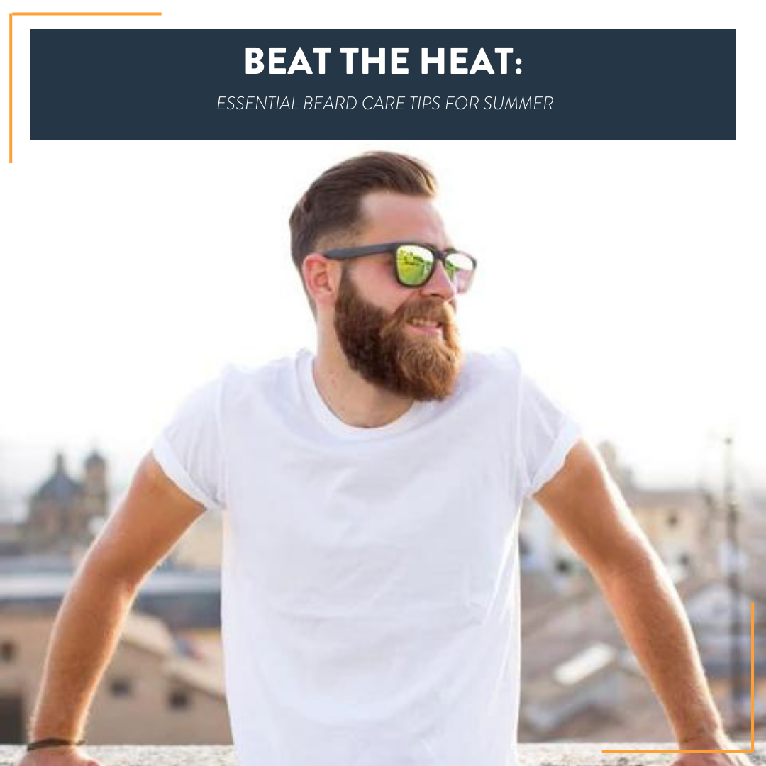 Beat the Heat: Essential Beard Care Tips for Summer